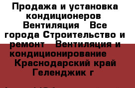 Продажа и установка кондиционеров. Вентиляция - Все города Строительство и ремонт » Вентиляция и кондиционирование   . Краснодарский край,Геленджик г.